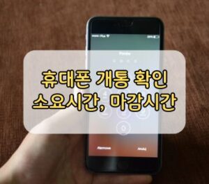 휴대폰 개통 확인, 소요시간, 마감시간