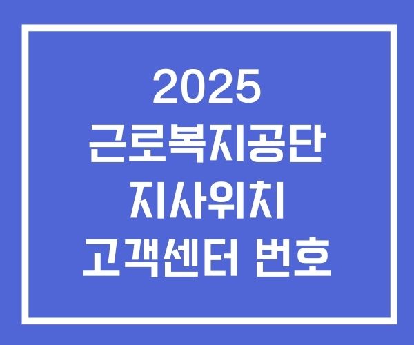 2025 근로복지공단 지사위치 고객센터