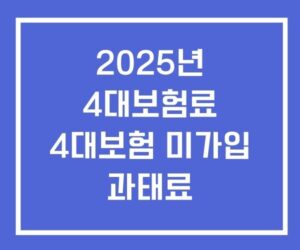 2025년 4대보험료 4대보험 미가입 과태료 2025년 4대보험료 4대보험 미가입 과태료