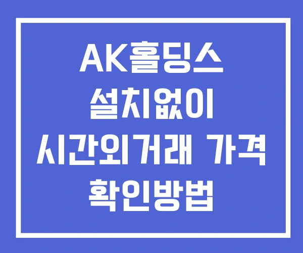 AK홀딩스 시간외 거래 및 단일가 뉴스 공시 확인방법 설치X AK홀딩스 시간외 거래 및 단일가 뉴스 공시 확인방법 설치X