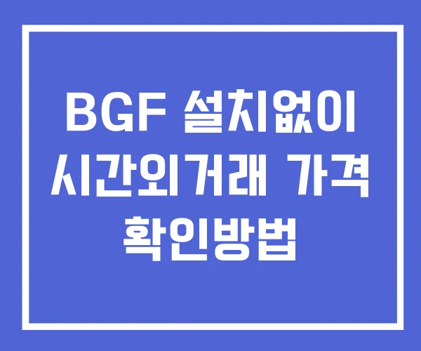 BGF 시간외 거래 단일가 및 뉴스 공시 확인방법 설치없이 BGF 시간외 거래 단일가 및 뉴스 공시 확인방법 설치없이