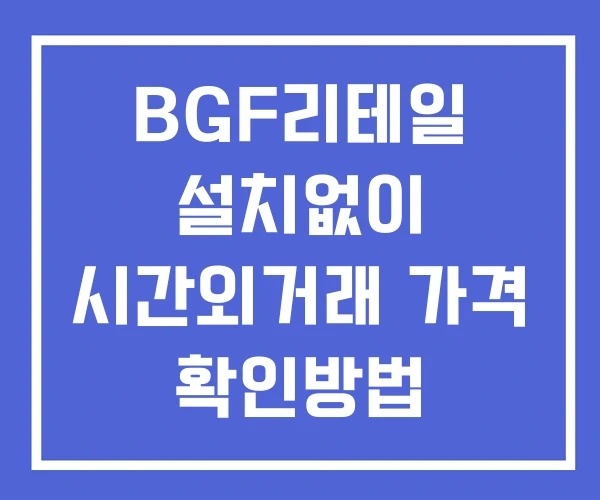 BGF리테일 시간외 거래 및 단일가 공시 뉴스 확인 하는 법 설치X BGF리테일 시간외 거래 및 단일가 공시 뉴스 확인 하는 법 설치X