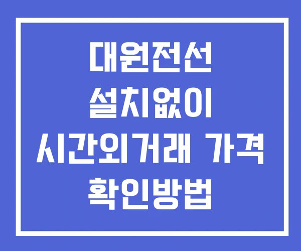 대원전선 시간외 거래 및 단일가 뉴스 공시 보는법 설치X 대원전선 시간외 거래 및 단일가 뉴스 공시 보는법 설치X
