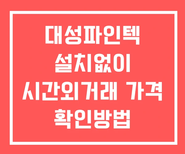 대성파인텍 시간외 거래 및 단일가 뉴스 공시 보는법 설치없이 대성파인텍 시간외 거래 및 단일가 뉴스 공시 보는법 설치없이