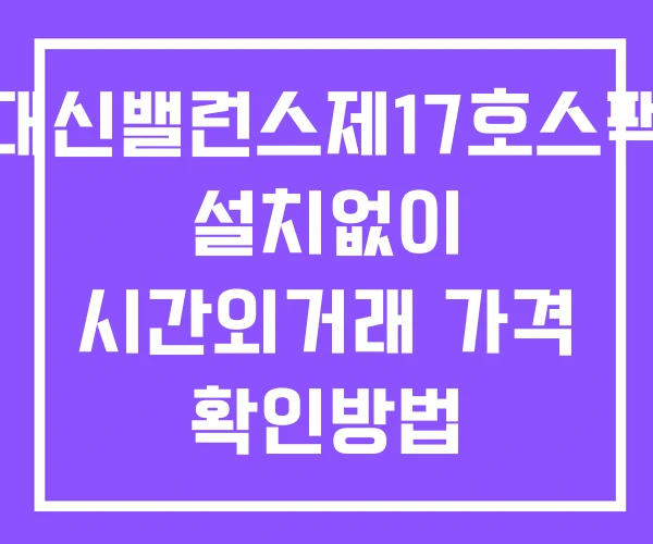 대신밸런스제17호스팩 시간외 거래 및 단일가 뉴스 공시 확인법 설치X 대신밸런스제17호스팩 시간외 거래 및 단일가 뉴스 공시 확인법 설치X