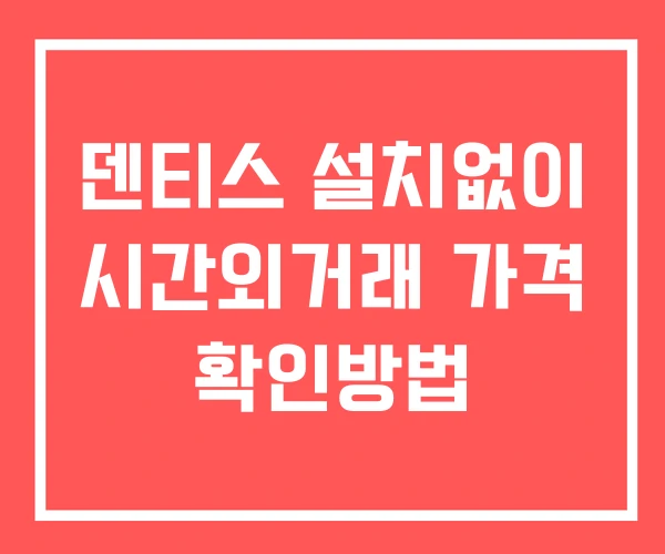 덴티스 시간외 단일가 거래 및 뉴스 공시 확인 하는 법 설치X 덴티스 시간외 단일가 거래 및 뉴스 공시 확인 하는 법 설치X