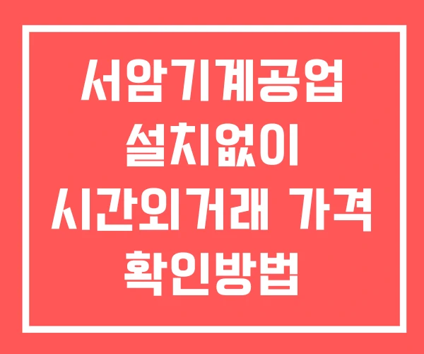 서암기계공업 시간외 거래 및 단일가 뉴스 공시 확인법 설치없이 서암기계공업 시간외 거래 및 단일가 뉴스 공시 확인법 설치없이