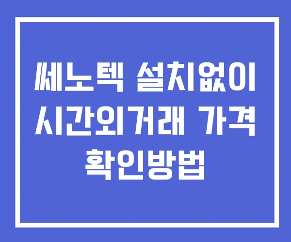 쎄노텍 시간외 거래 단일가 및 뉴스 공시 확인 하는 법 설치X 쎄노텍 시간외 거래 단일가 및 뉴스 공시 확인 하는 법 설치X