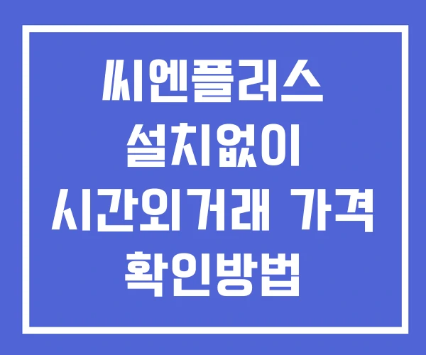 씨엔플러스 시간외 거래 단일가 및 공시 뉴스 확인법 설치X 씨엔플러스 시간외 거래 단일가 및 공시 뉴스 확인법 설치X