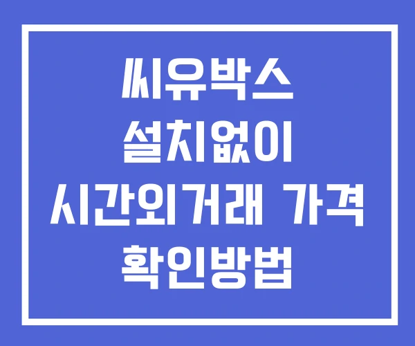 씨유박스 시간외 단일가 거래 및 공시 뉴스 보는법 설치X 씨유박스 시간외 단일가 거래 및 공시 뉴스 보는법 설치X