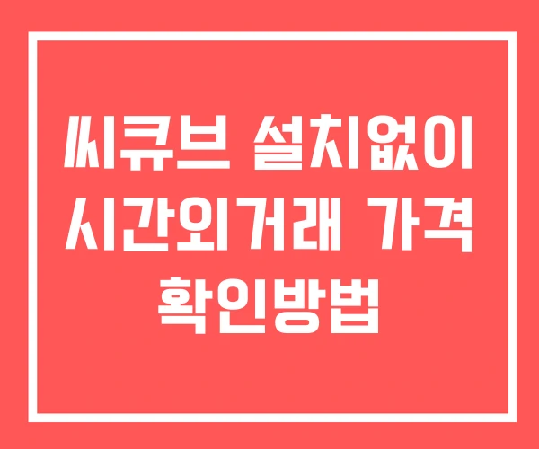 씨큐브 시간외 단일가 거래 및 공시 뉴스 확인 하는 법 설치X 씨큐브 시간외 단일가 거래 및 공시 뉴스 확인 하는 법 설치X
