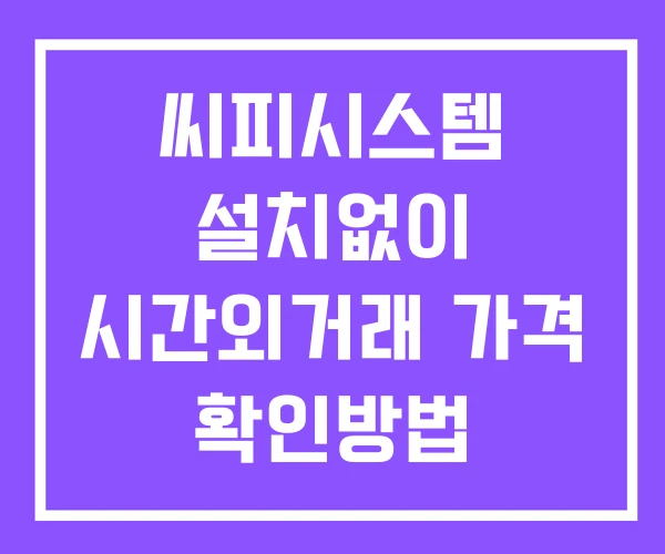 씨피시스템 시간외 거래 단일가 및 공시 뉴스 확인법 설치없이 씨피시스템 시간외 거래 단일가 및 공시 뉴스 확인법 설치없이