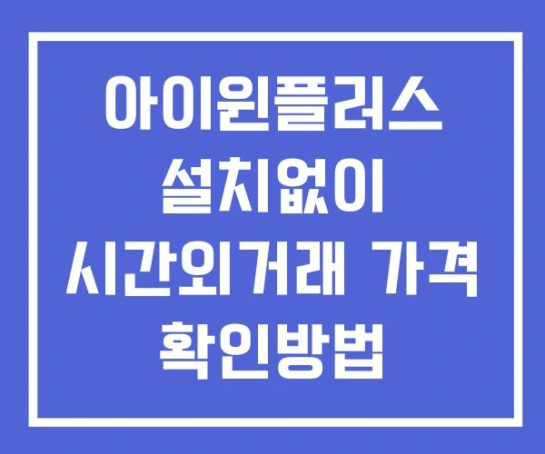 아이윈플러스 시간외 거래 단일가 및 공시 뉴스 확인법 설치X 아이윈플러스 시간외 거래 단일가 및 공시 뉴스 확인법 설치X