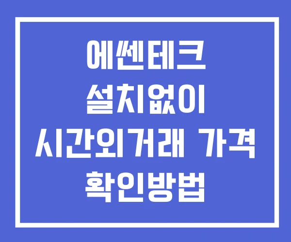에쎈테크 시간외 거래 단일가 및 공시 뉴스 확인법 설치X 에쎈테크 시간외 거래 단일가 및 공시 뉴스 확인법 설치X