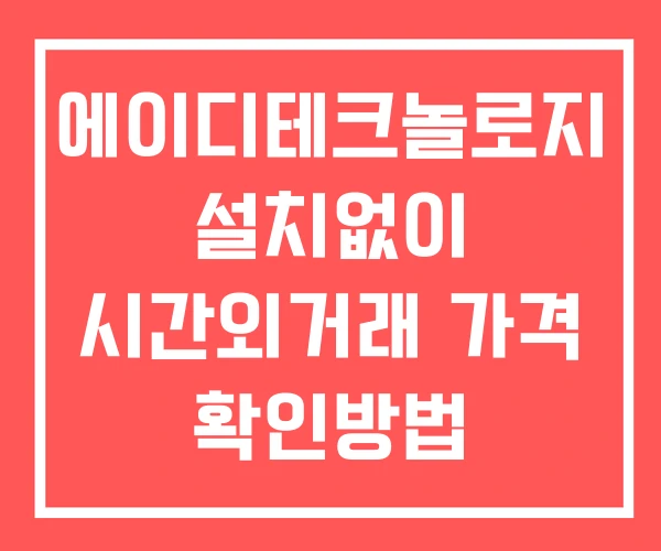 에이디테크놀로지 시간외 거래 단일가 및 공시 뉴스 보는방법 설치없이 에이디테크놀로지 시간외 거래 단일가 및 공시 뉴스 보는방법 설치없이