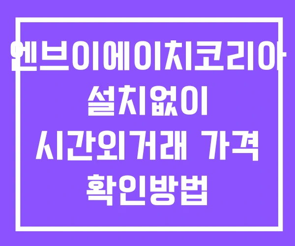 엔브이에이치코리아 시간외 거래 단일가 및 뉴스 공시 확인법 설치X 엔브이에이치코리아 시간외 거래 단일가 및 뉴스 공시 확인법 설치X