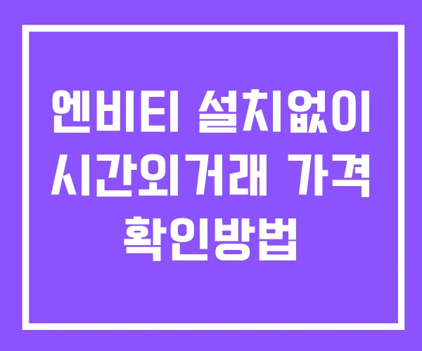 엔비티 시간외 거래 단일가 및 공시 뉴스 확인법 설치X 엔비티 시간외 거래 단일가 및 공시 뉴스 확인법 설치X