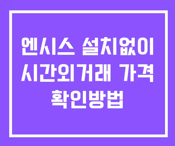 엔시스 시간외 거래 단일가 및 공시 뉴스 보는법 설치X 엔시스 시간외 거래 단일가 및 공시 뉴스 보는법 설치X