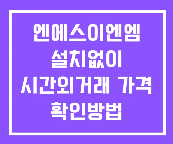 엔에스이엔엠 시간외 거래 단일가 및 공시 뉴스 확인방법 설치없이 엔에스이엔엠 시간외 거래 단일가 및 공시 뉴스 확인방법 설치없이