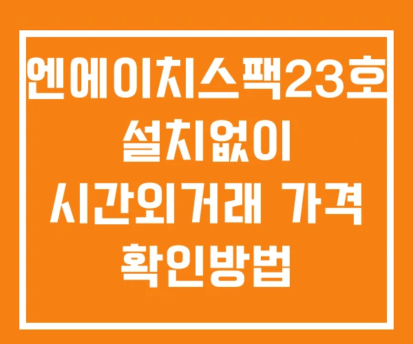엔에이치스팩23호 시간외 단일가 거래 및 공시 뉴스 확인방법 설치X 엔에이치스팩23호 시간외 단일가 거래 및 공시 뉴스 확인방법 설치X