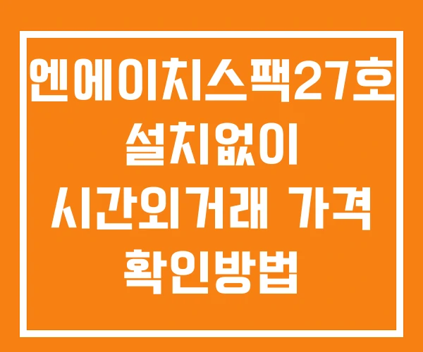 엔에이치스팩27호 시간외 거래 및 단일가 뉴스 공시 보는방법 설치X 엔에이치스팩27호 시간외 거래 및 단일가 뉴스 공시 보는방법 설치X