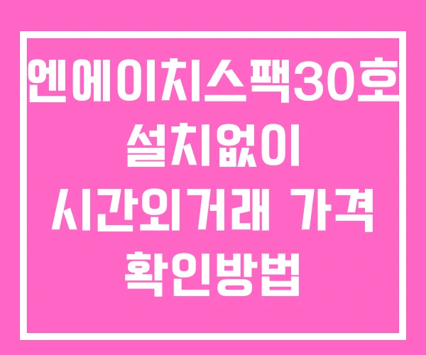 엔에이치스팩30호 시간외 거래 단일가 및 뉴스 공시 보는법 설치X 엔에이치스팩30호 시간외 거래 단일가 및 뉴스 공시 보는법 설치X