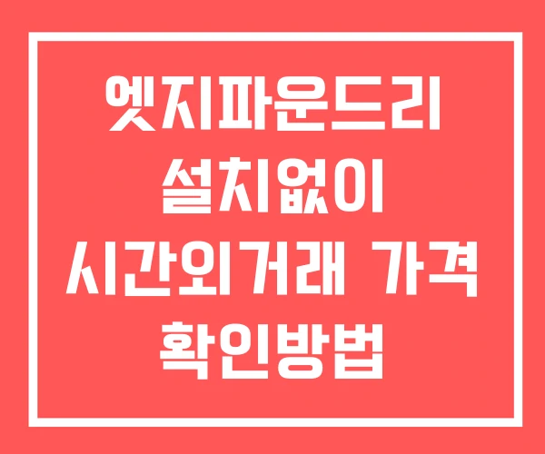 엣지파운드리 시간외 거래 및 단일가 뉴스 공시 보는방법 설치없이 엣지파운드리 시간외 거래 및 단일가 뉴스 공시 보는방법 설치없이