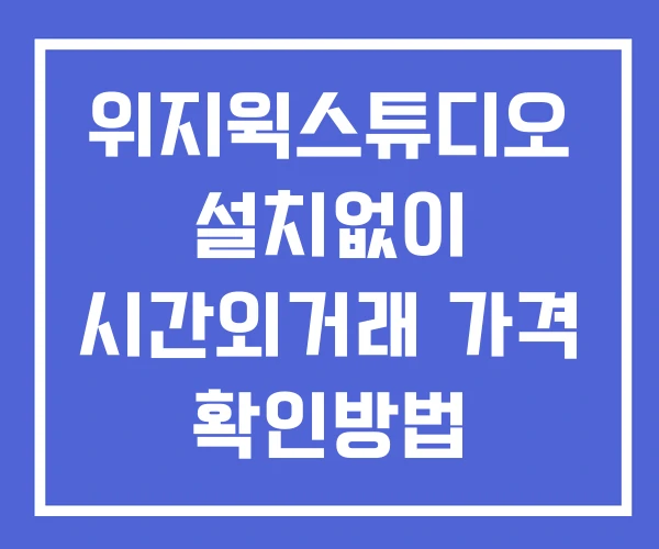위지윅스튜디오 시간외 거래 및 단일가 뉴스 공시 확인방법 설치X 위지윅스튜디오 시간외 거래 및 단일가 뉴스 공시 확인방법 설치X