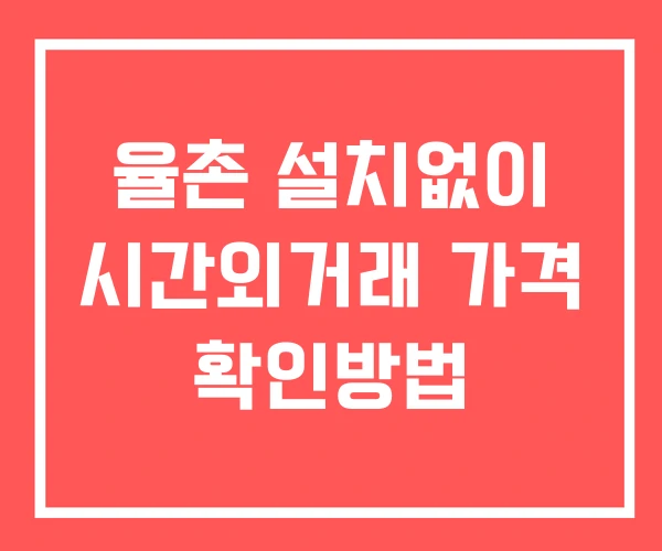 율촌 시간외 단일가 거래 및 뉴스 공시 확인법 설치X 율촌 시간외 단일가 거래 및 뉴스 공시 확인법 설치X