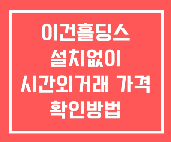 이건홀딩스 시간외 거래 단일가 및 공시 뉴스 보는방법 설치X 이건홀딩스 시간외 거래 단일가 및 공시 뉴스 보는방법 설치X