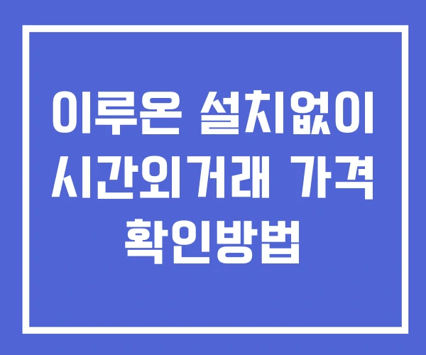 이루온 시간외 단일가 거래 및 공시 뉴스 보는법 설치없이 이루온 시간외 단일가 거래 및 공시 뉴스 보는법 설치없이