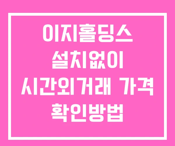 이지홀딩스 시간외 거래 단일가 및 공시 뉴스 확인하는 법 설치X 이지홀딩스 시간외 거래 단일가 및 공시 뉴스 확인하는 법 설치X