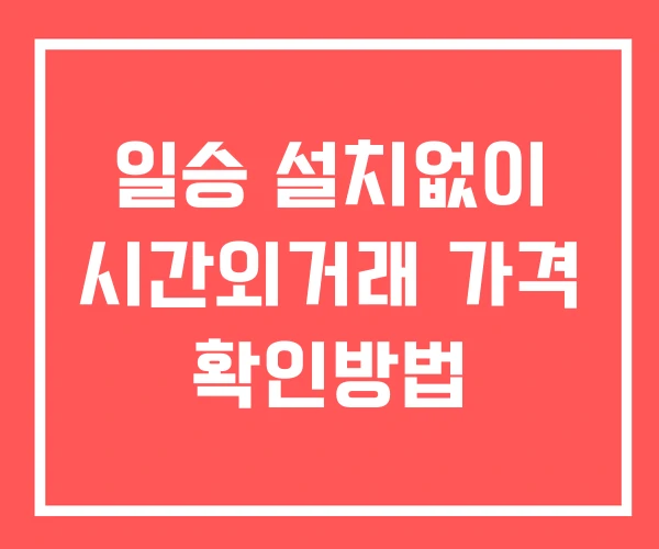 일승 시간외 거래 단일가 및 공시 뉴스 확인 하는 법 설치X 일승 시간외 거래 단일가 및 공시 뉴스 확인 하는 법 설치X