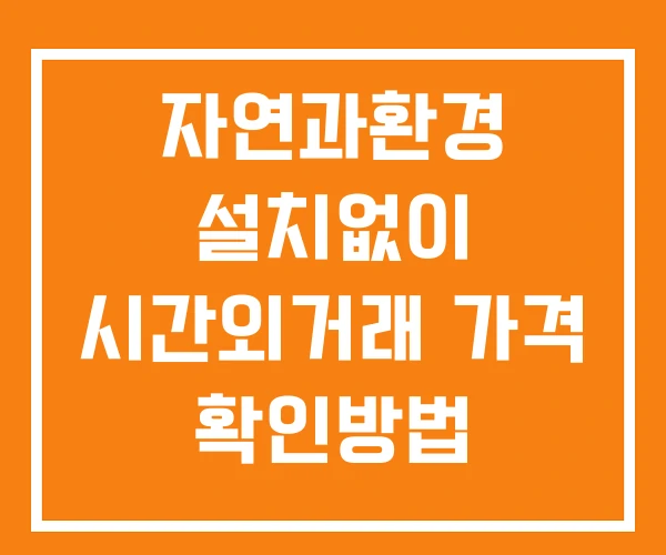 자연과환경 시간외 단일가 거래 및 공시 뉴스 보는방법 설치X 자연과환경 시간외 단일가 거래 및 공시 뉴스 보는방법 설치X