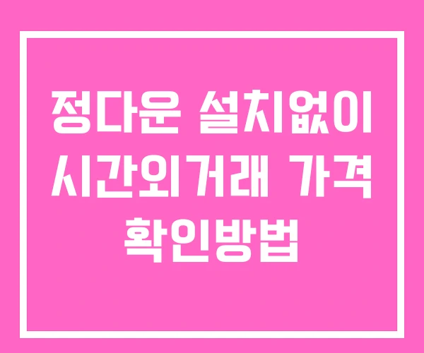 정다운 시간외 거래 및 단일가 뉴스 공시 확인법 설치X 정다운 시간외 거래 및 단일가 뉴스 공시 확인법 설치X