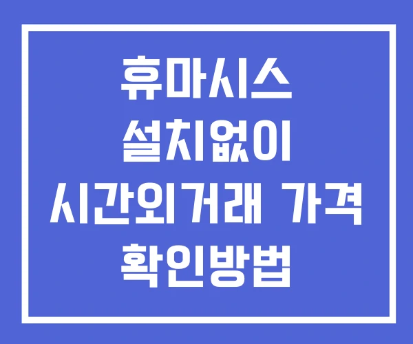 휴마시스 시간외 거래 단일가 및 뉴스 공시 확인방법 설치X 휴마시스 시간외 거래 단일가 및 뉴스 공시 확인방법 설치X
