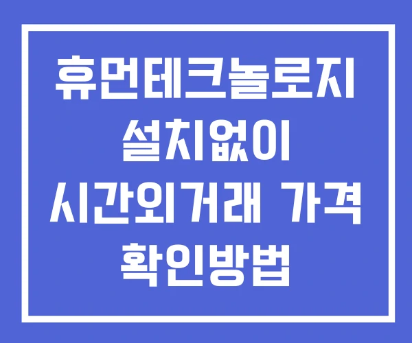 휴먼테크놀로지 시간외 단일가 거래 및 공시 뉴스 보는 방법 설치 없이 휴먼테크놀로지 시간외 단일가 거래 및 공시 뉴스 보는 방법 설치 없이
