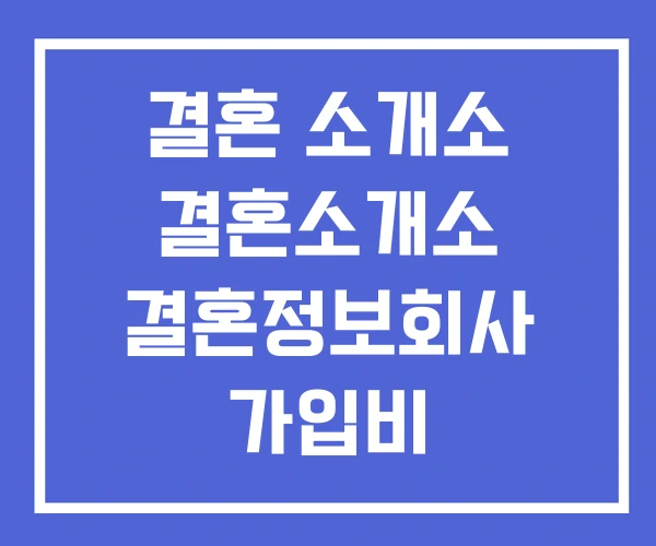 결혼 소개소 결혼소개소 결혼정보회사 가입비 결혼 소개소 결혼소개소 결혼정보회사 가입비