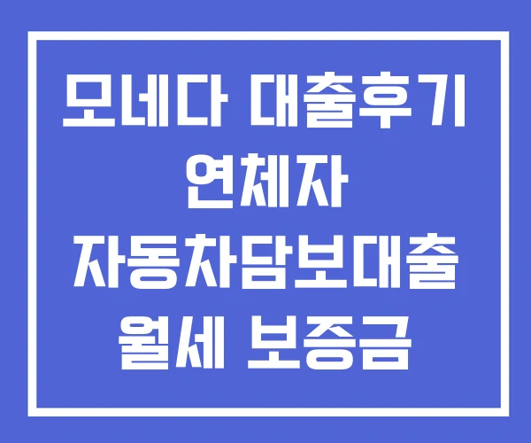 모네다 대출후기 연체자 자동차담보대출 월세 보증금 모네다 대출후기 연체자 자동차담보대출 월세 보증금
