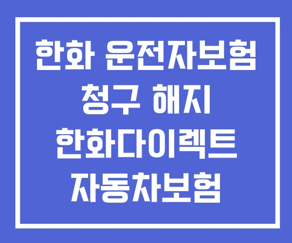 한화 운전자보험 청구 해지 한화다이렉트 자동차보험 한화 운전자보험 청구 해지 한화다이렉트 자동차보험
