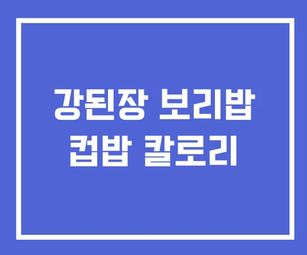 강된장 보리밥 컵밥 칼로리 강된장 보리밥 컵밥 칼로리