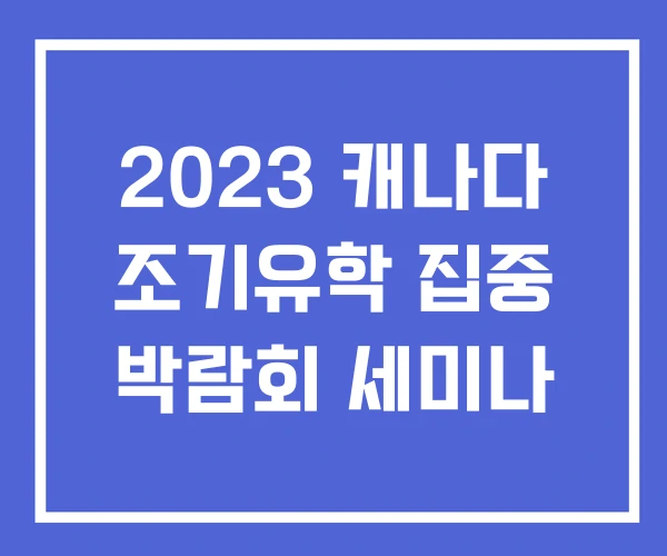 2023 캐나다 조기유학 집중 박람회 세미나
