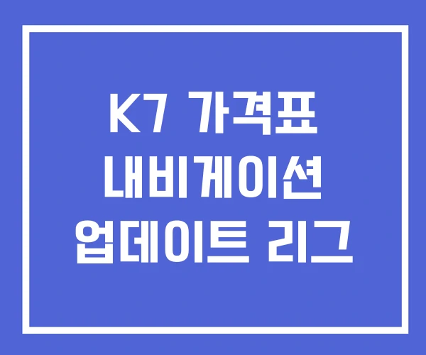 K7 가격표 내비게이션 업데이트 리그