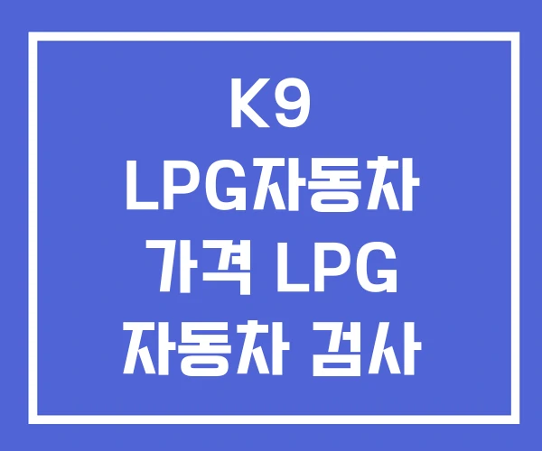 K9 LPG자동차 가격 LPG 자동차 검사 주기