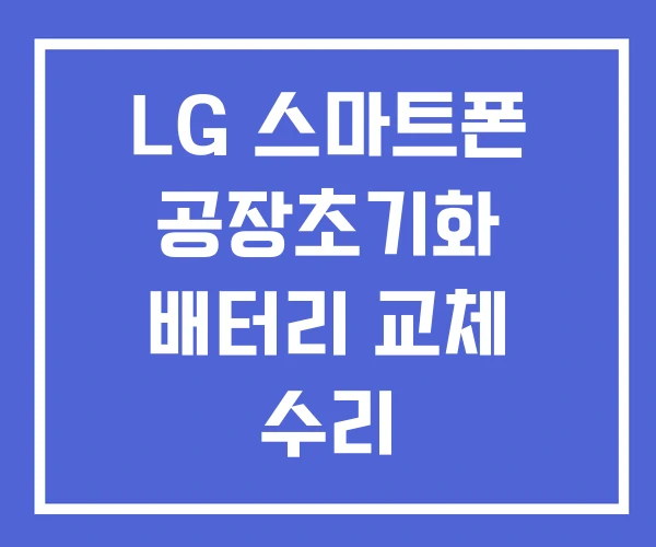 LG 스마트폰 공장초기화 배터리 교체 수리