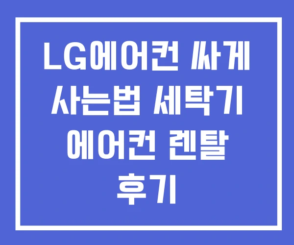 LG에어컨 싸게 사는법 세탁기 에어컨 렌탈 후기