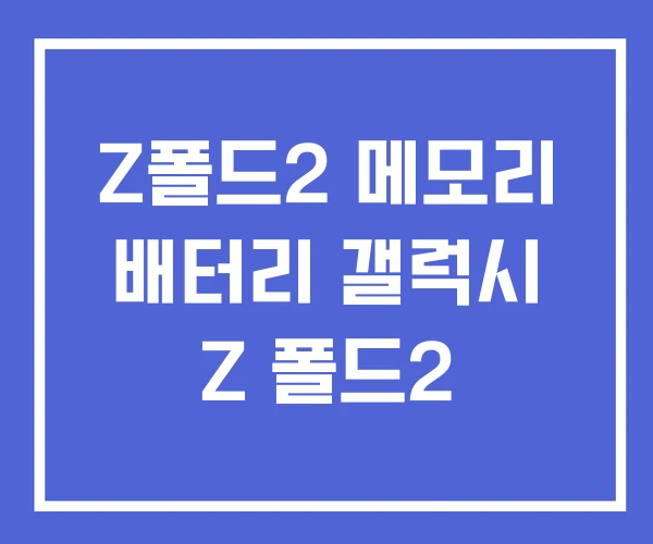 Z폴드2 메모리 배터리 갤럭시 Z 폴드2