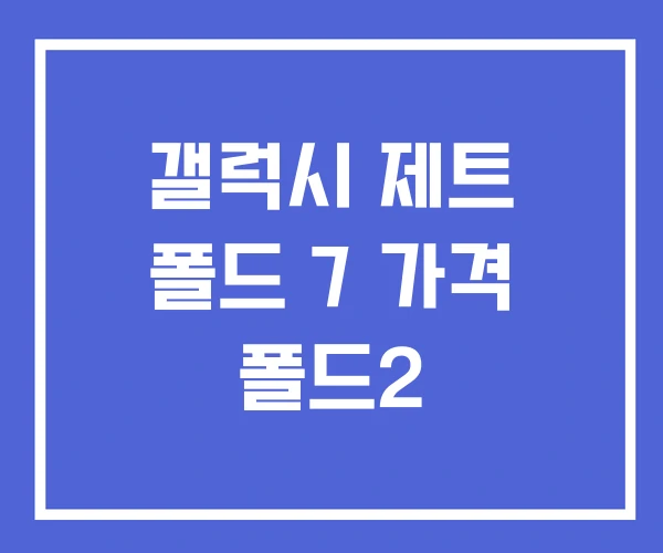 갤럭시 제트 폴드 7 가격 폴드2