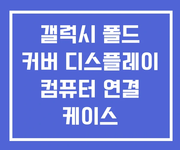 갤럭시 폴드 커버 디스플레이 컴퓨터 연결 케이스