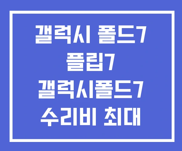 갤럭시 폴드7 플립7 갤럭시폴드7 수리비 최대